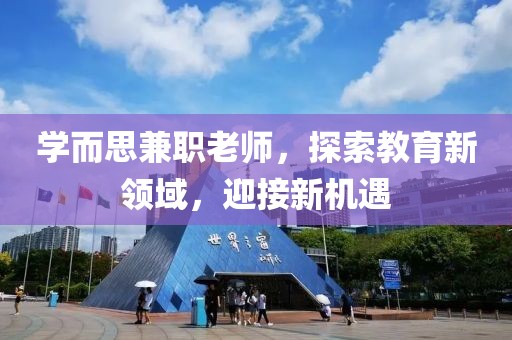 学而思兼职老师，探索教育新领域，迎接新机遇