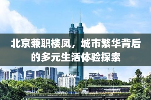 北京兼职楼凤，城市繁华背后的多元生活体验探索