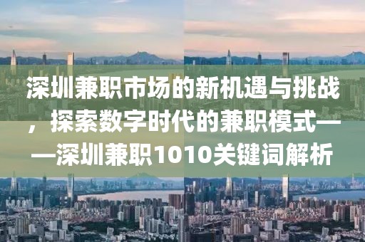 深圳兼职市场的新机遇与挑战，探索数字时代的兼职模式——深圳兼职1010关键词解析