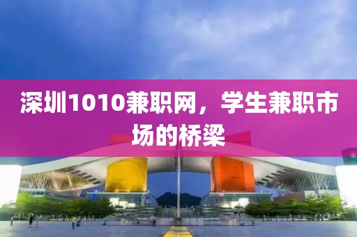 深圳1010兼职网，学生兼职市场的桥梁