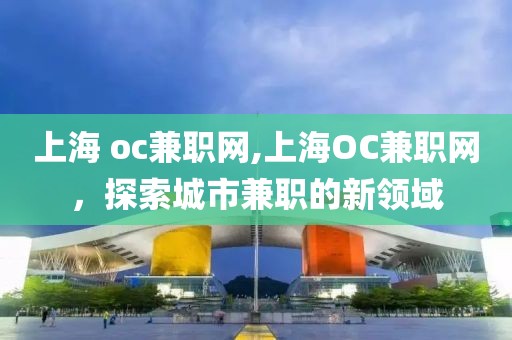 上海 oc兼职网,上海OC兼职网，探索城市兼职的新领域