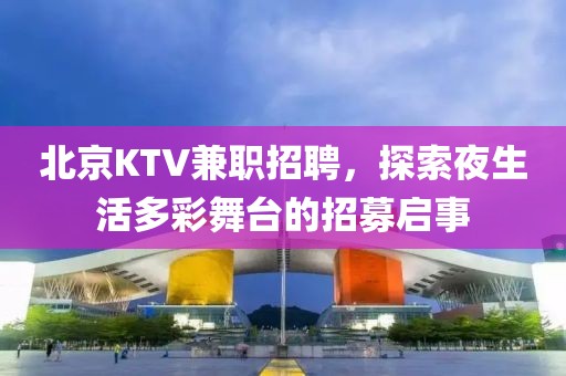 北京KTV兼职招聘，探索夜生活多彩舞台的招募启事