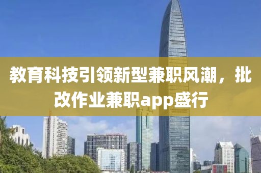 教育科技引领新型兼职风潮，批改作业兼职app盛行