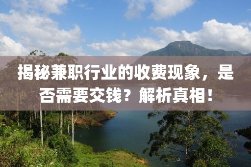 揭秘兼职行业的收费现象，是否需要交钱？解析真相！