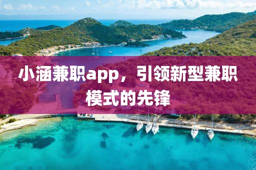 小涵兼职app，引领新型兼职模式的先锋