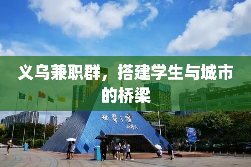 义乌兼职群，搭建学生与城市的桥梁