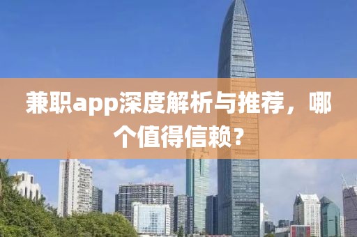 兼职app深度解析与推荐，哪个值得信赖？