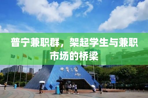 普宁兼职群，架起学生与兼职市场的桥梁