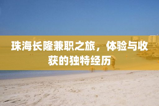 珠海长隆兼职之旅，体验与收获的独特经历