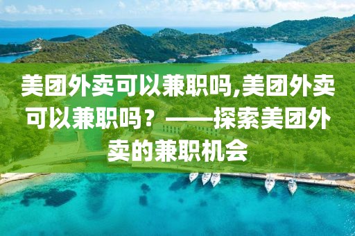 美团外卖可以兼职吗,美团外卖可以兼职吗？——探索美团外卖的兼职机会