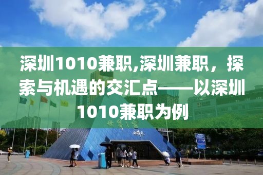 深圳1010兼职,深圳兼职，探索与机遇的交汇点——以深圳1010兼职为例