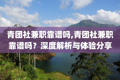 青团社兼职靠谱吗,青团社兼职靠谱吗？深度解析与体验分享