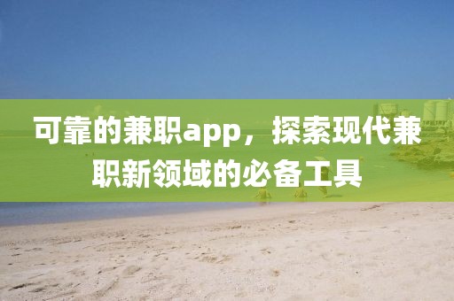 可靠的兼职app，探索现代兼职新领域的必备工具