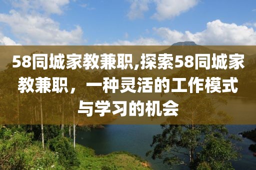 58同城家教兼职,探索58同城家教兼职，一种灵活的工作模式与学习的机会