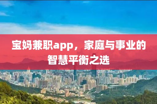 宝妈兼职app，家庭与事业的智慧平衡之选