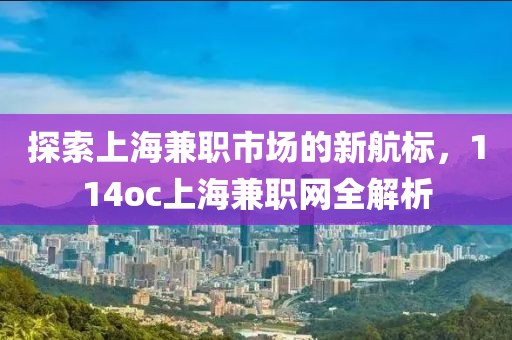 探索上海兼职市场的新航标，114oc上海兼职网全解析