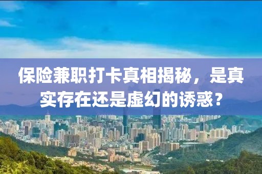 保险兼职打卡真相揭秘，是真实存在还是虚幻的诱惑？