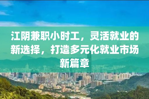 江阴兼职小时工，灵活就业的新选择，打造多元化就业市场新篇章