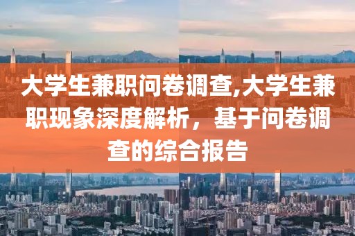 大学生兼职问卷调查,大学生兼职现象深度解析，基于问卷调查的综合报告