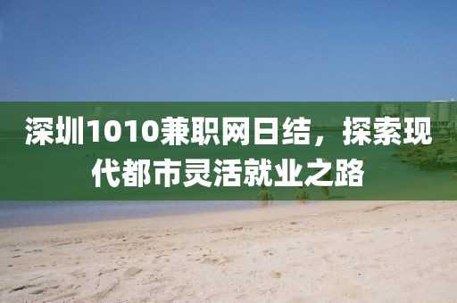 深圳1010兼职网日结，探索现代都市灵活就业之路