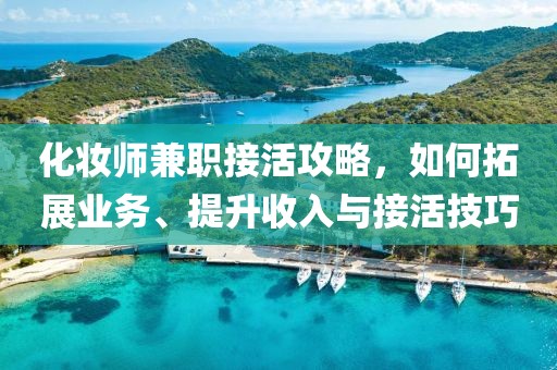 化妆师兼职接活攻略，如何拓展业务、提升收入与接活技巧