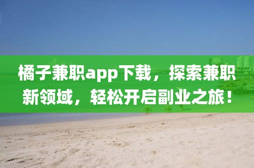 橘子兼职app下载，探索兼职新领域，轻松开启副业之旅！