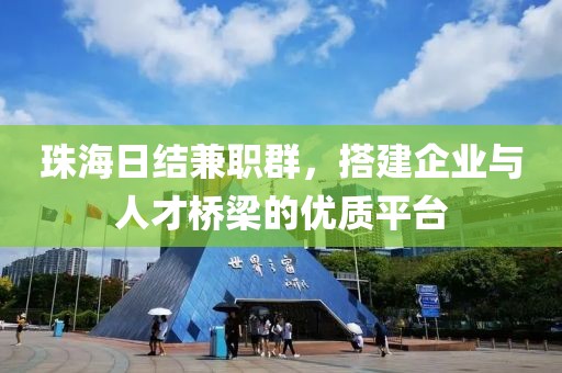 珠海日结兼职群，搭建企业与人才桥梁的优质平台