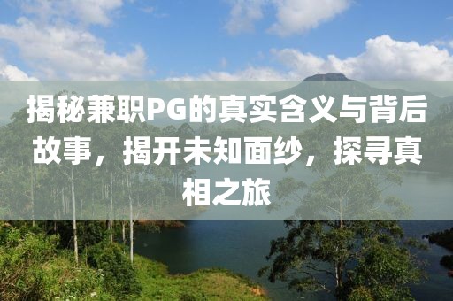 揭秘兼职PG的真实含义与背后故事，揭开未知面纱，探寻真相之旅