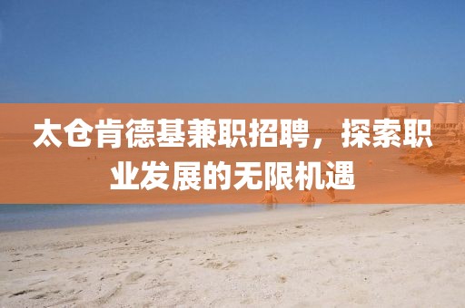 太仓肯德基兼职招聘，探索职业发展的无限机遇