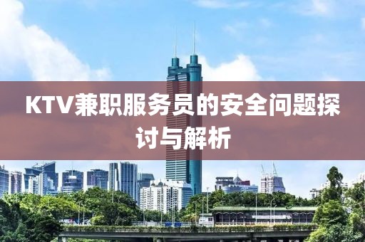 KTV兼职服务员的安全问题探讨与解析