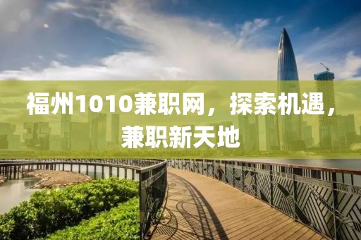 福州1010兼职网，探索机遇，兼职新天地