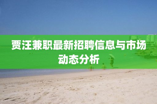 贾汪兼职最新招聘信息与市场动态分析