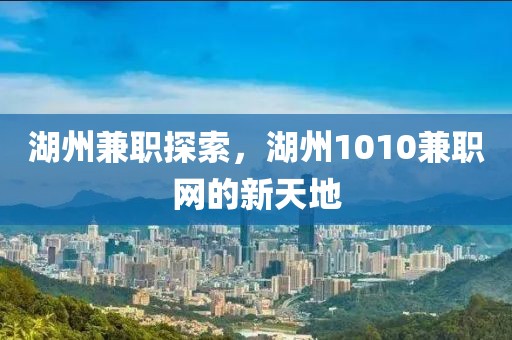 湖州兼职探索，湖州1010兼职网的新天地