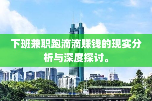 下班兼职跑滴滴赚钱的现实分析与深度探讨。