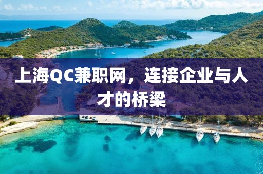 上海QC兼职网，连接企业与人才的桥梁