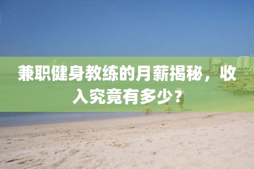 兼职健身教练的月薪揭秘，收入究竟有多少？