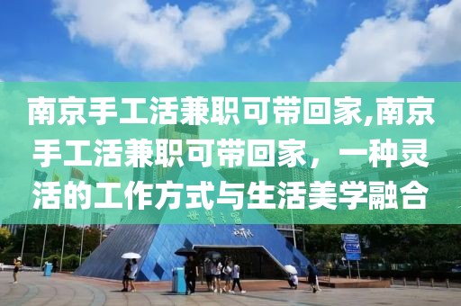 南京手工活兼职可带回家,南京手工活兼职可带回家，一种灵活的工作方式与生活美学融合