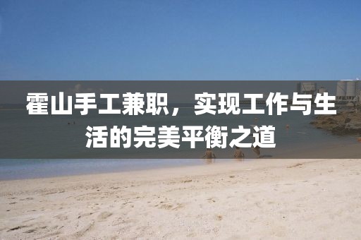 霍山手工兼职，实现工作与生活的完美平衡之道