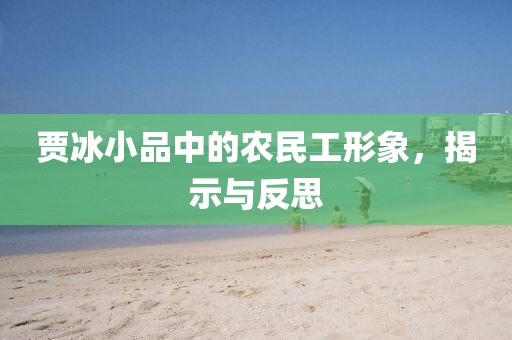 贾冰小品中的农民工形象，揭示与反思