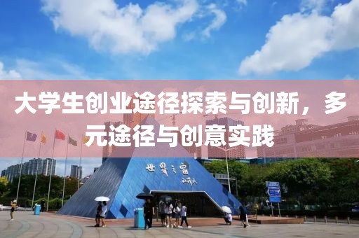 大学生创业途径探索与创新，多元途径与创意实践