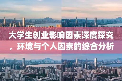 大学生创业影响因素深度探究，环境与个人因素的综合分析