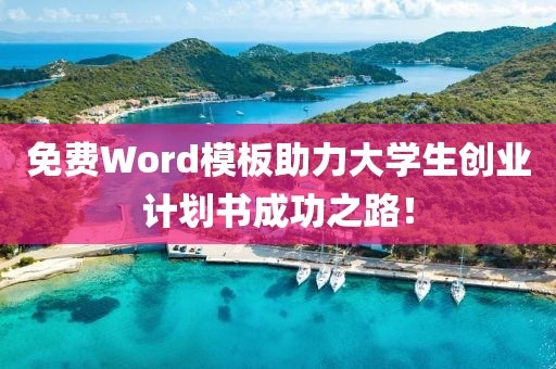 免费Word模板助力大学生创业计划书成功之路！