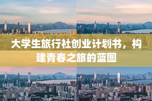 大学生旅行社创业计划书，构建青春之旅的蓝图