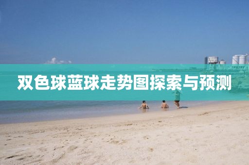 双色球蓝球走势图探索与预测