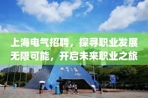 上海电气招聘，探寻职业发展无限可能，开启未来职业之旅