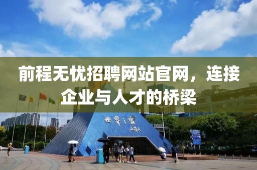 前程无忧招聘网站官网，连接企业与人才的桥梁