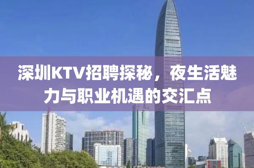 深圳KTV招聘探秘，夜生活魅力与职业机遇的交汇点