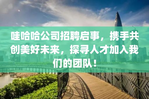 哇哈哈公司招聘启事，携手共创美好未来，探寻人才加入我们的团队！