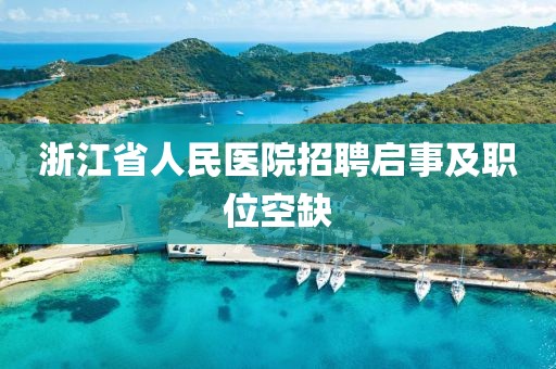 浙江省人民医院招聘启事及职位空缺