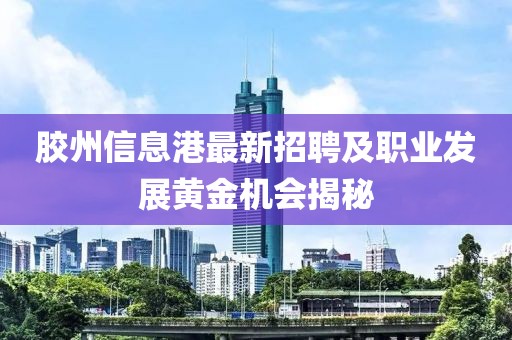 胶州信息港最新招聘及职业发展黄金机会揭秘